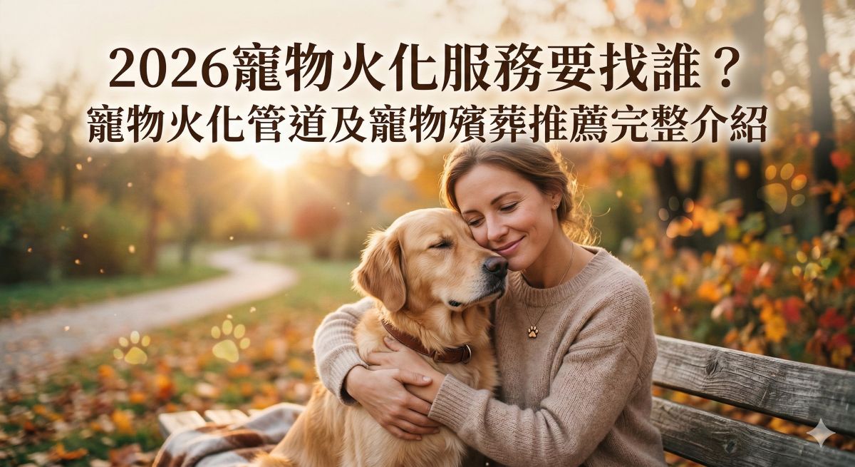 2026寵物火化服務要找誰？寵物火化管道及寵物殯葬推薦完整介紹